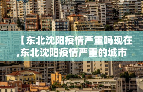 【东北沈阳疫情严重吗现在,东北沈阳疫情严重的城市叫什么】