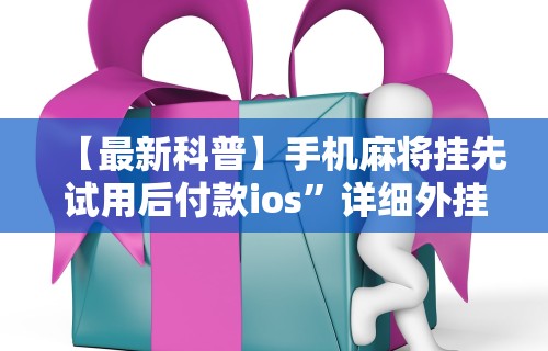 【最新科普】手机麻将挂先试用后付款ios”详细外挂安装步骤