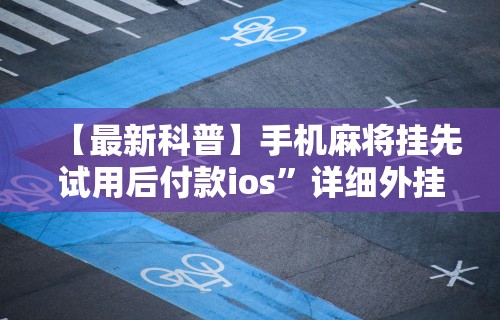 【最新科普】手机麻将挂先试用后付款ios”详细外挂安装步骤