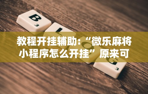教程开挂辅助:“微乐麻将小程序怎么开挂”原来可以开挂