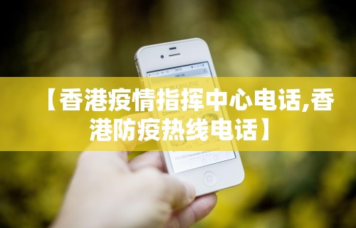 【香港疫情指挥中心电话,香港防疫热线电话】