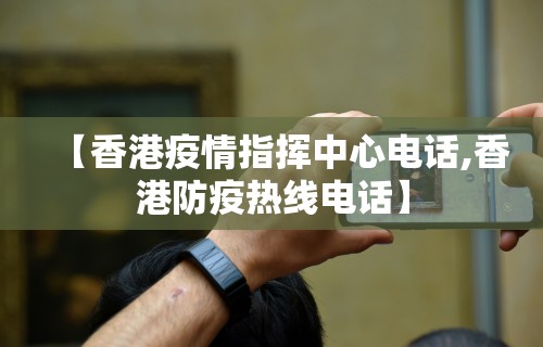 【香港疫情指挥中心电话,香港防疫热线电话】