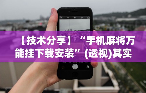 【技术分享】“手机麻将万能挂下载安装”(透视)其实确实有挂