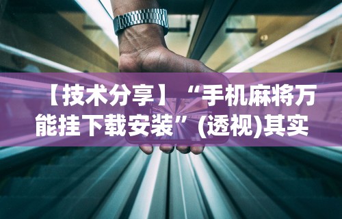 【技术分享】“手机麻将万能挂下载安装	”(透视)其实确实有挂