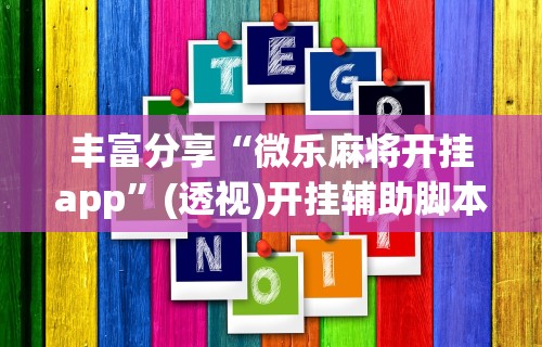 丰富分享“微乐麻将开挂app”(透视)开挂辅助脚本+详细开挂安装教程
