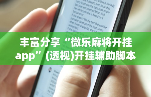 丰富分享“微乐麻将开挂app	”(透视)开挂辅助脚本+详细开挂安装教程