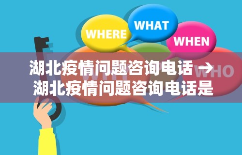 湖北疫情问题咨询电话 → 湖北疫情问题咨询电话是多少