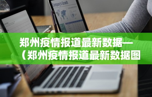 郑州疫情报道最新数据—（郑州疫情报道最新数据图）