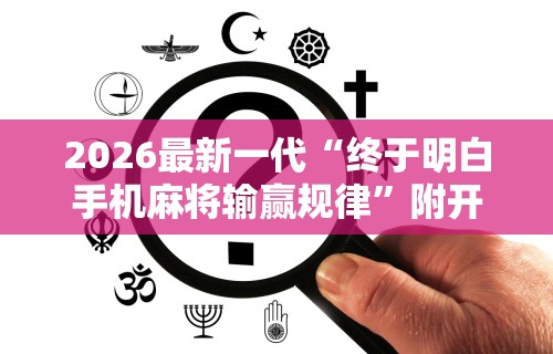 2026最新一代“终于明白手机麻将输赢规律”附开挂脚本详细步骤