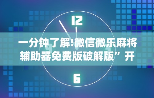 一分钟了解!微信微乐麻将辅助器免费版破解版”开挂(透视)辅助教程