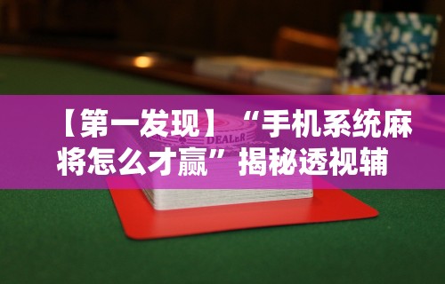 【第一发现】“手机系统麻将怎么才赢”揭秘透视辅助万能挂用法