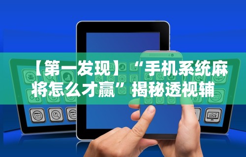 【第一发现】“手机系统麻将怎么才赢”揭秘透视辅助万能挂用法