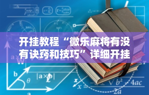 开挂教程“微乐麻将有没有诀窍和技巧”详细开挂教程