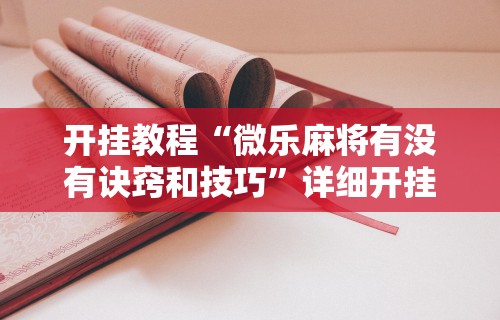 开挂教程“微乐麻将有没有诀窍和技巧”详细开挂教程
