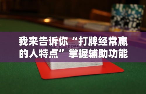 我来告诉你“打牌经常赢的人特点”掌握辅助功能必胜规则