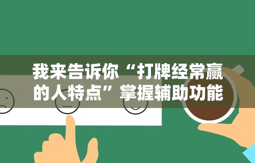 我来告诉你“打牌经常赢的人特点”掌握辅助功能必胜规则