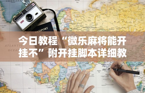 今日教程“微乐麻将能开挂不”附开挂脚本详细教程