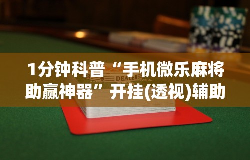 1分钟科普“手机微乐麻将助赢神器”开挂(透视)辅助教程