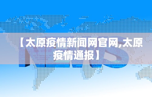 【太原疫情新闻网官网,太原疫情通报】