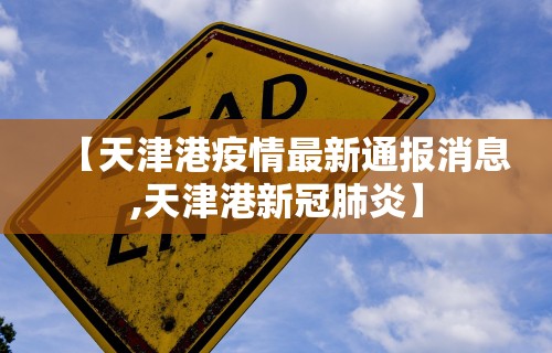 【天津港疫情最新通报消息,天津港新冠肺炎】