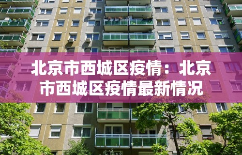 北京市西城区疫情：北京市西城区疫情最新情况