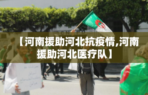 【河南援助河北抗疫情,河南援助河北医疗队】