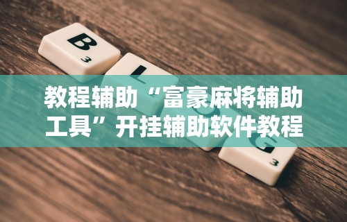 教程辅助“富豪麻将辅助工具”开挂辅助软件教程