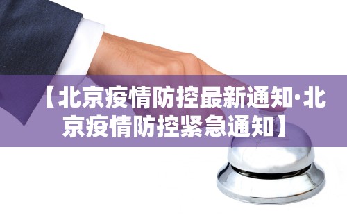 【北京疫情防控最新通知·北京疫情防控紧急通知】
