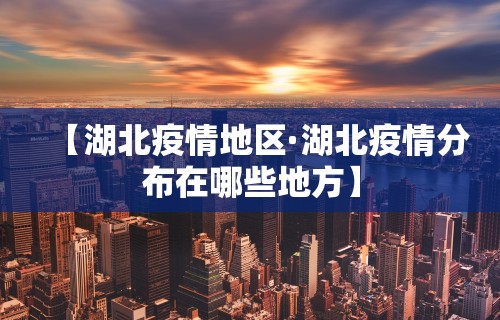 【湖北疫情地区·湖北疫情分布在哪些地方】
