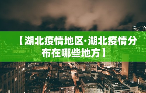 【湖北疫情地区·湖北疫情分布在哪些地方】