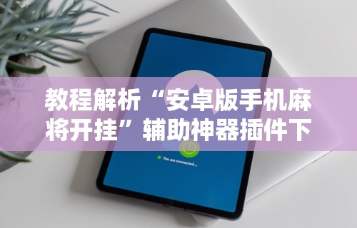 教程解析“安卓版手机麻将开挂	”辅助神器插件下载