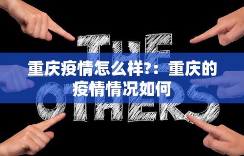 重庆疫情怎么样?：重庆的疫情情况如何