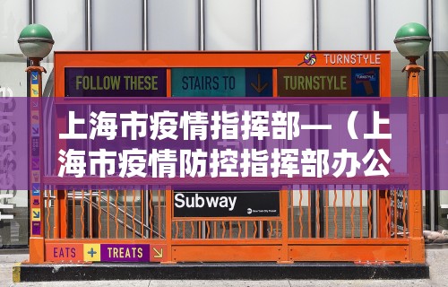 上海市疫情指挥部—（上海市疫情防控指挥部办公室）