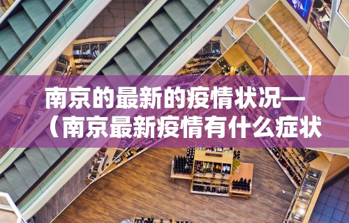 南京的最新的疫情状况—（南京最新疫情有什么症状）