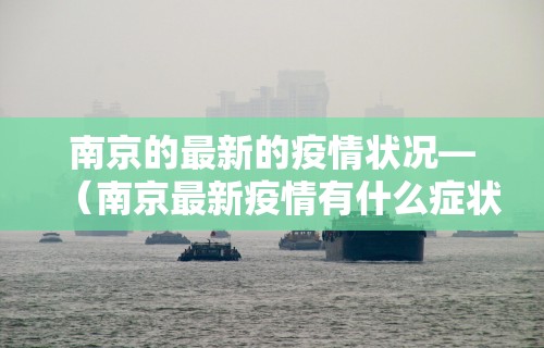 南京的最新的疫情状况—（南京最新疫情有什么症状）