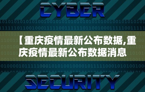 【重庆疫情最新公布数据,重庆疫情最新公布数据消息】