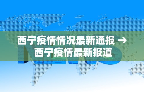 西宁疫情情况最新通报 → 西宁疫情最新报道