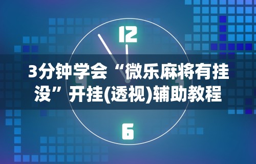 3分钟学会“微乐麻将有挂没”开挂(透视)辅助教程