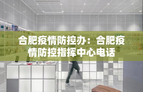 合肥疫情防控办：合肥疫情防控指挥中心电话