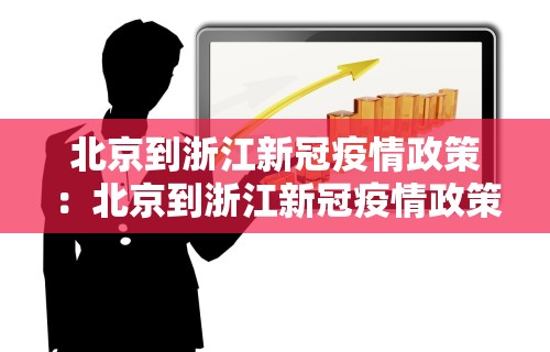 北京到浙江新冠疫情政策：北京到浙江新冠疫情政策规定