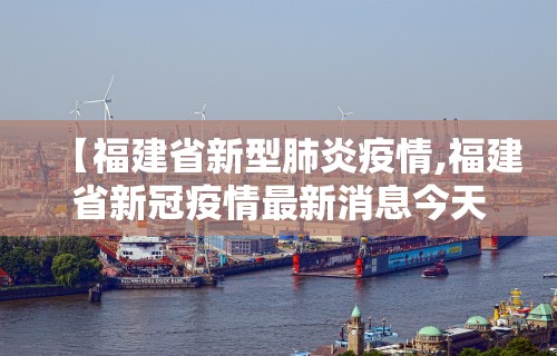 【福建省新型肺炎疫情,福建省新冠疫情最新消息今天】