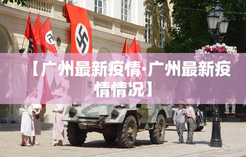 【广州最新疫情·广州最新疫情情况】