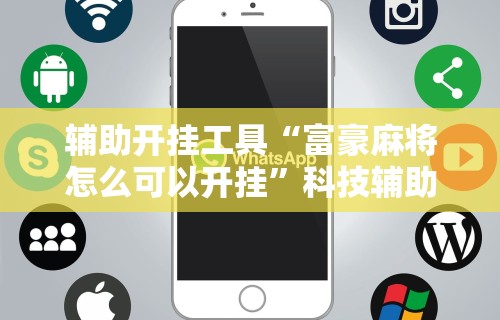 辅助开挂工具“富豪麻将怎么可以开挂”科技辅助神器手机版