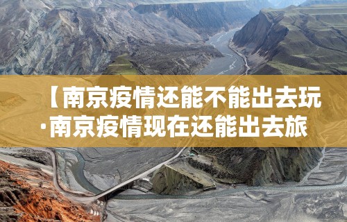 【南京疫情还能不能出去玩·南京疫情现在还能出去旅游吗】