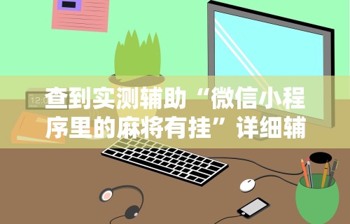 查到实测辅助“微信小程序里的麻将有挂	”详细辅助软件教程