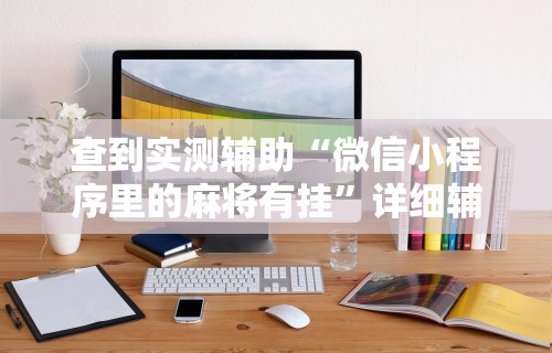 查到实测辅助“微信小程序里的麻将有挂”详细辅助软件教程