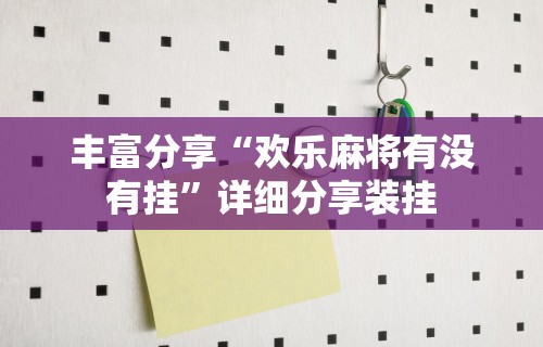 丰富分享“欢乐麻将有没有挂”详细分享装挂