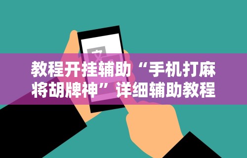 教程开挂辅助“手机打麻将胡牌神”详细辅助教程分享