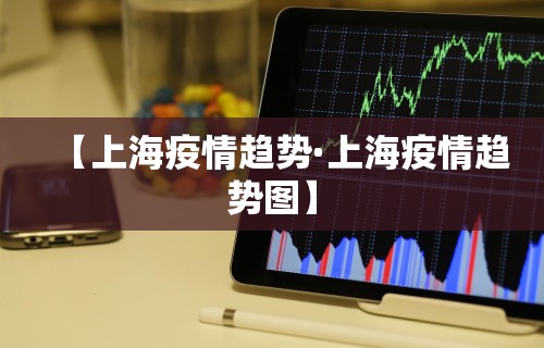 【上海疫情趋势·上海疫情趋势图】
