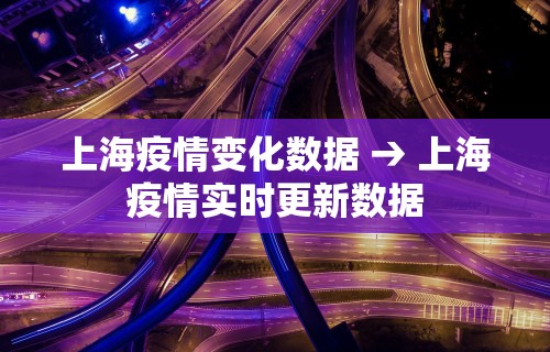 上海疫情变化数据 → 上海疫情实时更新数据
